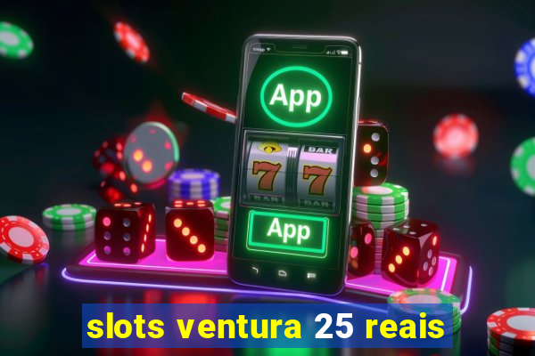 slots ventura 25 reais